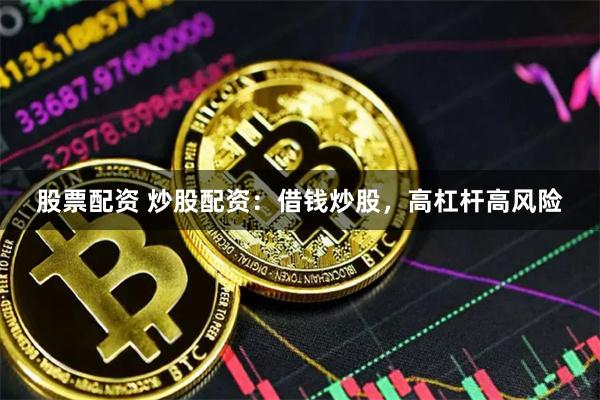 股票配资 炒股配资：借钱炒股，高杠杆高风险