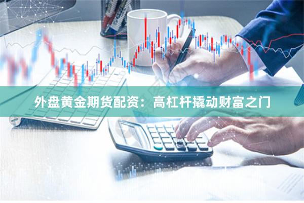 外盘黄金期货配资：高杠杆撬动财富之门