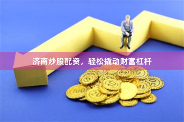 济南炒股配资，轻松撬动财富杠杆