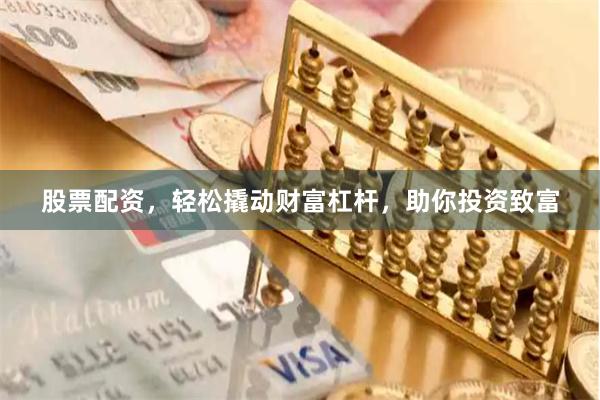 股票配资，轻松撬动财富杠杆，助你投资致富