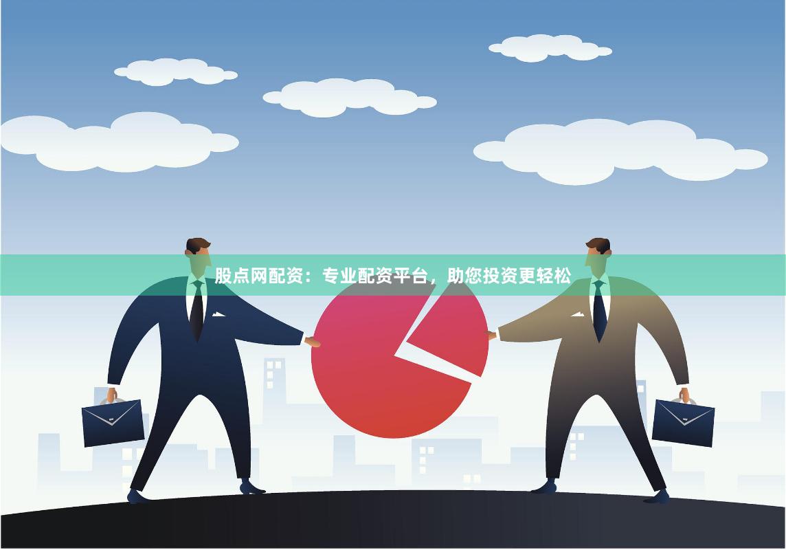 股点网配资：专业配资平台，助您投资更轻松