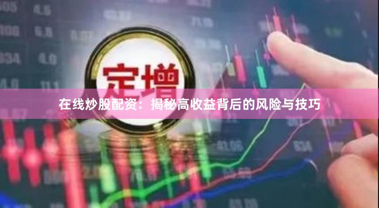 在线炒股配资：揭秘高收益背后的风险与技巧