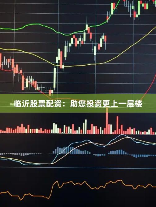 临沂股票配资：助您投资更上一层楼