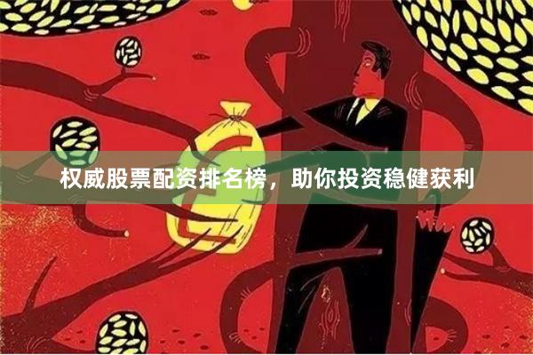 权威股票配资排名榜，助你投资稳健获利