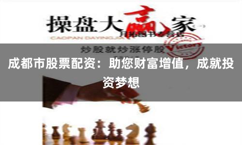 成都市股票配资：助您财富增值，成就投资梦想