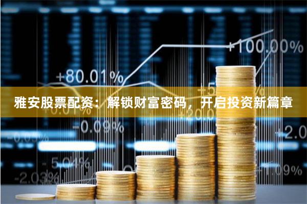 雅安股票配资：解锁财富密码，开启投资新篇章