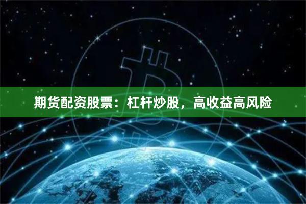 期货配资股票：杠杆炒股，高收益高风险