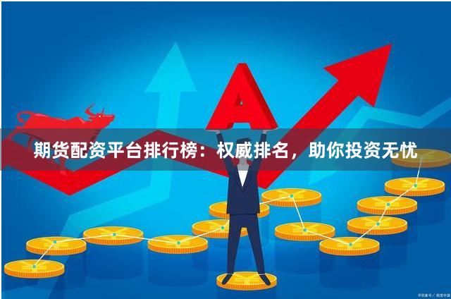 期货配资平台排行榜：权威排名，助你投资无忧