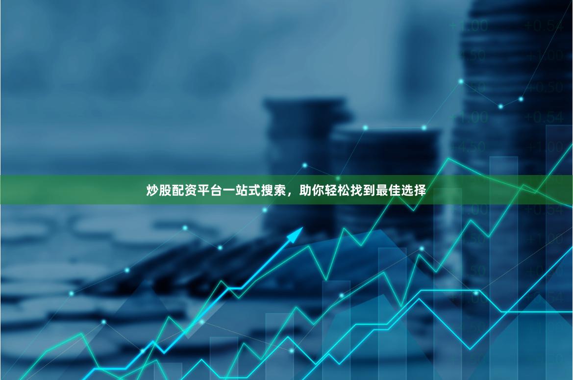 炒股配资平台一站式搜索，助你轻松找到最佳选择