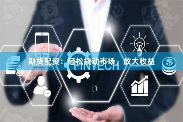 期货配资：轻松撬动市场，放大收益