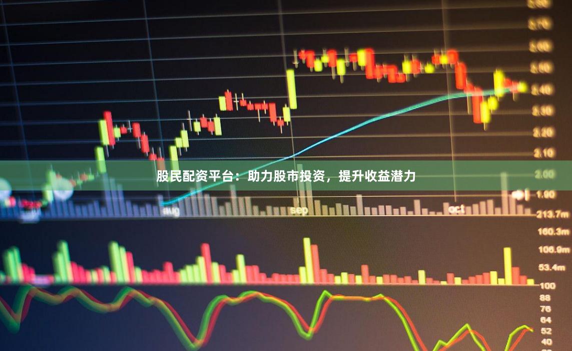 股民配资平台：助力股市投资，提升收益潜力