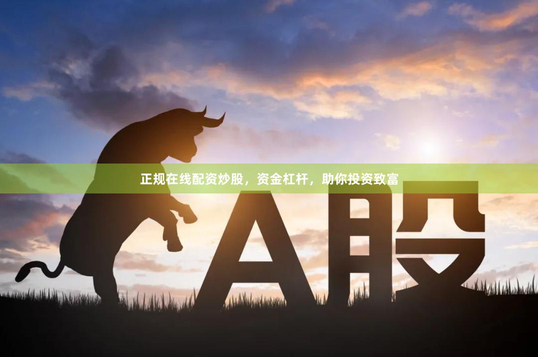 正规在线配资炒股，资金杠杆，助你投资致富