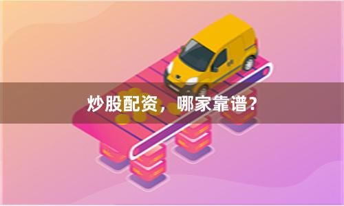 炒股配资，哪家靠谱？