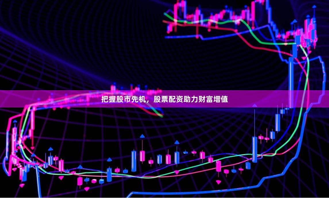 把握股市先机，股票配资助力财富增值
