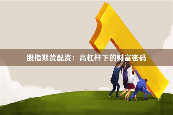 股指期货配资：高杠杆下的财富密码