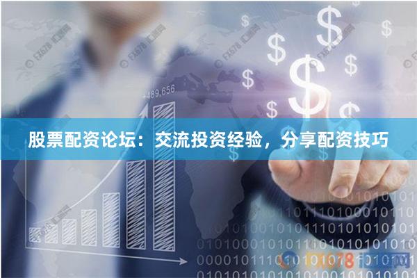 股票配资论坛：交流投资经验，分享配资技巧