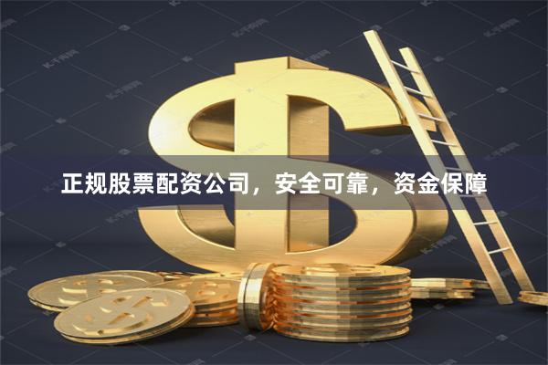 正规股票配资公司，安全可靠，资金保障