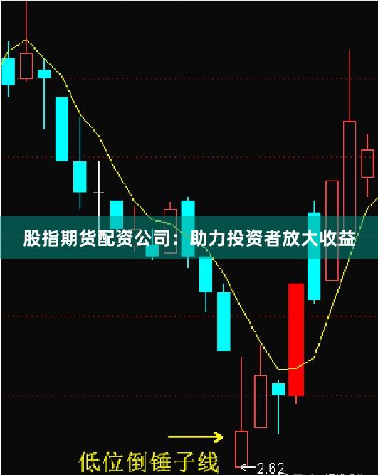 股指期货配资公司:助力投资者放大收益