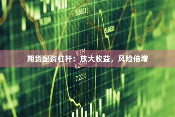 期货配资杠杆:放大收益,风险倍增