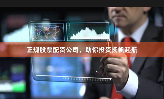 正规股票配资公司，助你投资扬帆起航