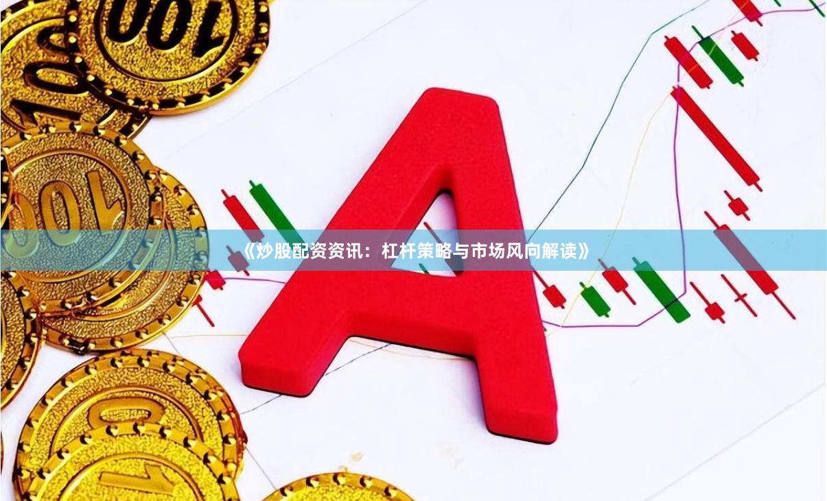 《炒股配资资讯：杠杆策略与市场风向解读》