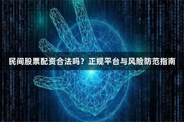 民间股票配资合法吗？正规平台与风险防范指南