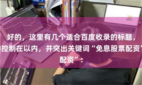 好的，这里有几个适合百度收录的标题，均控制在以内，并突出关键词“免息股票配资”：