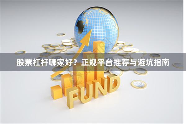 股票杠杆哪家好？正规平台推荐与避坑指南