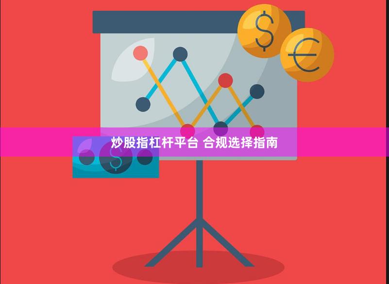 炒股指杠杆平台 合规选择指南