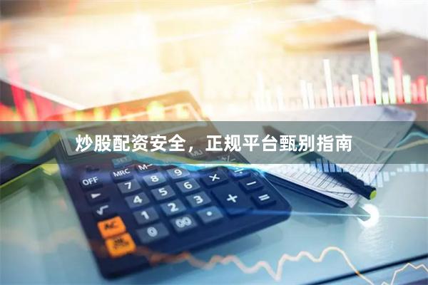 炒股配资安全，正规平台甄别指南
