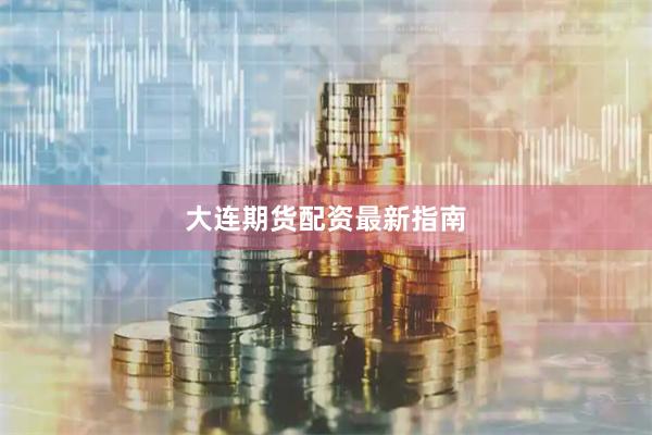 大连期货配资最新指南