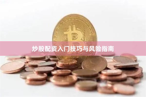 炒股配资入门技巧与风险指南