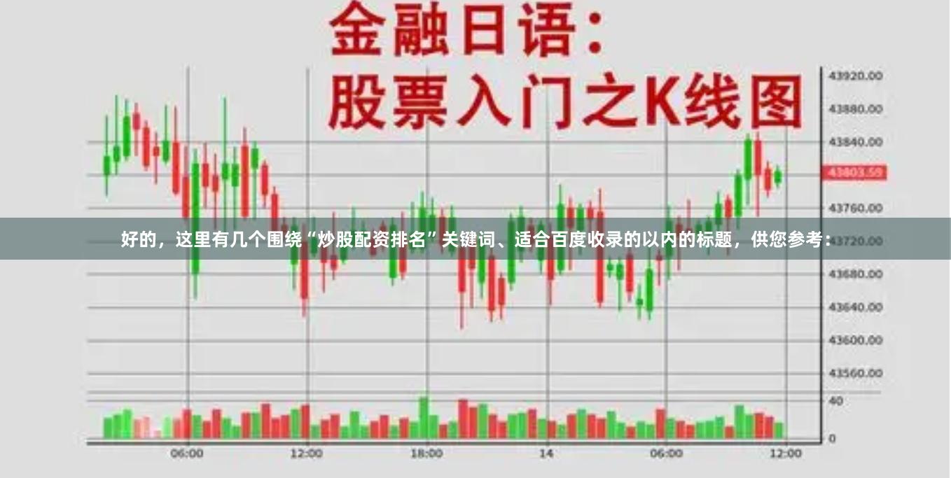 好的，这里有几个围绕“炒股配资排名”关键词、适合百度收录的以内的标题，供您参考：