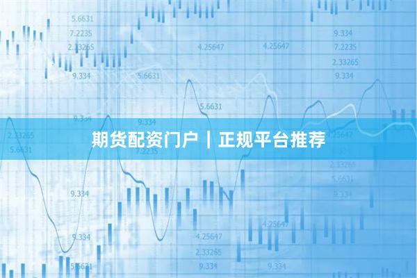 期货配资门户｜正规平台推荐