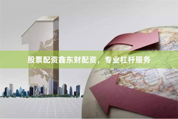 股票配资鑫东财配资，专业杠杆服务