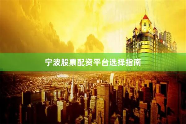 宁波股票配资平台选择指南