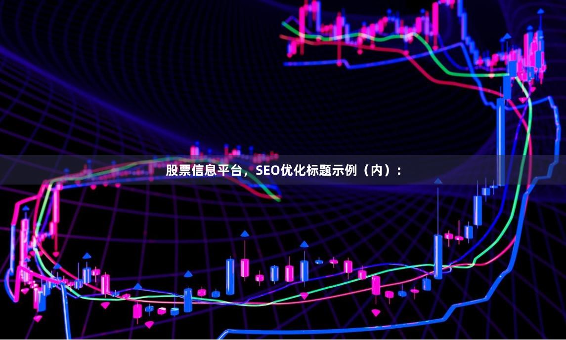 股票信息平台，SEO优化标题示例（内）：