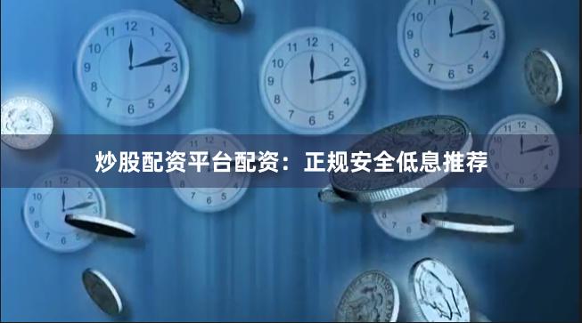 炒股配资平台配资:正规安全低息推荐