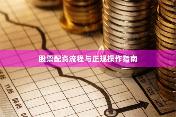 股票配资流程与正规操作指南