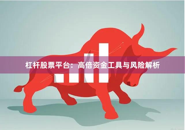 杠杆股票平台:高倍资金工具与风险解析