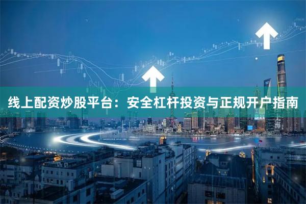 线上配资炒股平台：安全杠杆投资与正规开户指南