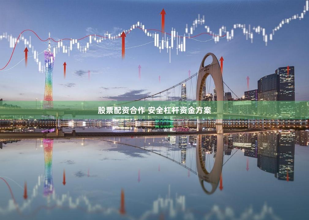 股票配资合作 安全杠杆资金方案