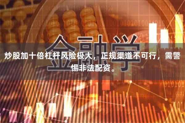 炒股加十倍杠杆风险极大，正规渠道不可行，需警惕非法配资。
