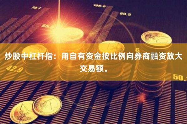 炒股中杠杆指：用自有资金按比例向券商融资放大交易额。