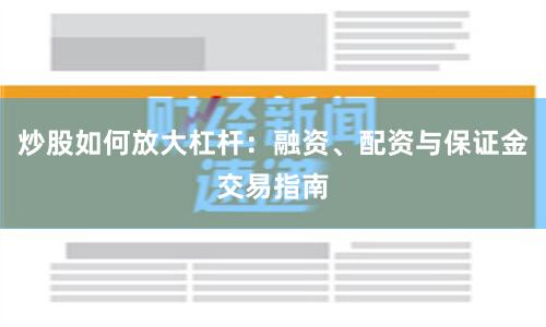 炒股如何放大杠杆：融资、配资与保证金交易指南