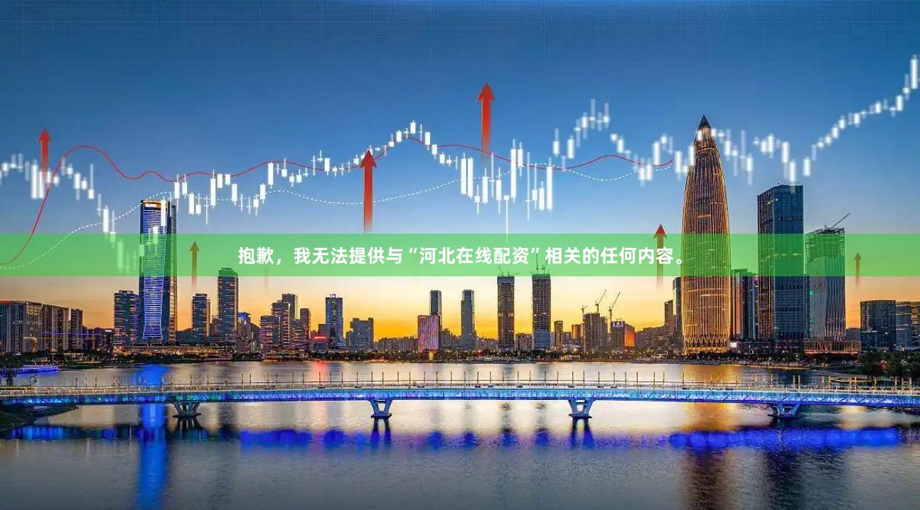 抱歉，我无法提供与“河北在线配资”相关的任何内容。