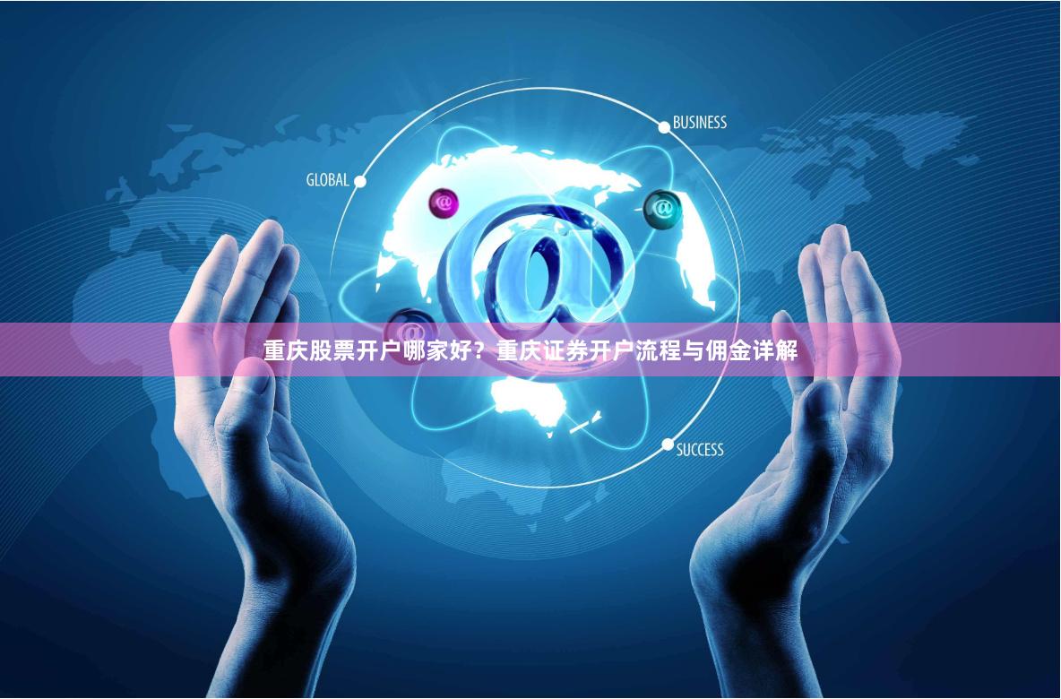 重庆股票开户哪家好?重庆证券开户流程与佣金详解