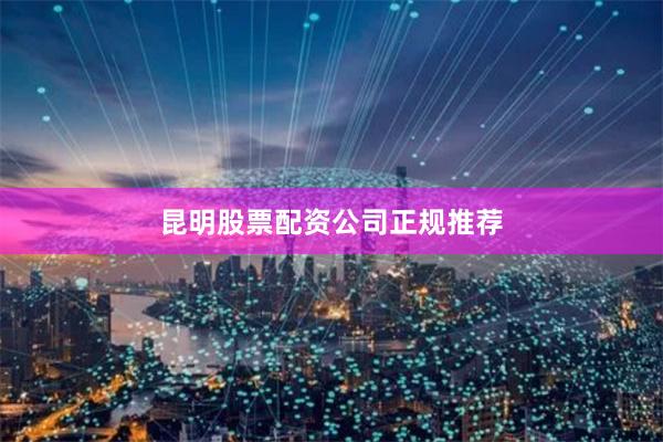 昆明股票配资公司正规推荐